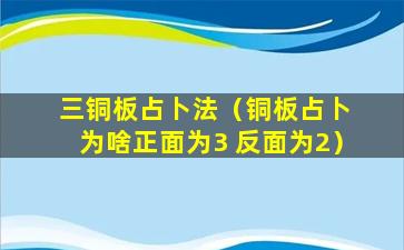 三铜板占卜法（铜板占卜 为啥正面为3 反面为2）